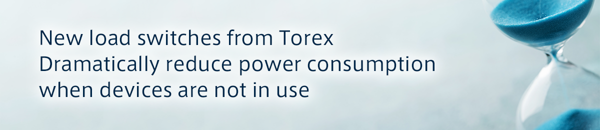 New load switches from TOREX／Dramatically reduce power consumption when devices are not in use