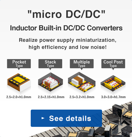 micro DC/DC Inductor Built-in DC/DC Converters／Realize power supply miniaturization,high efficiency and low noise!