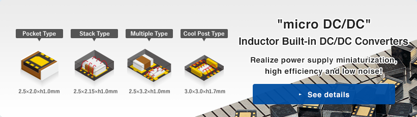 micro DC/DC Inductor Built-in DC/DC Converters／Realize power supply miniaturization,high efficiency and low noise!