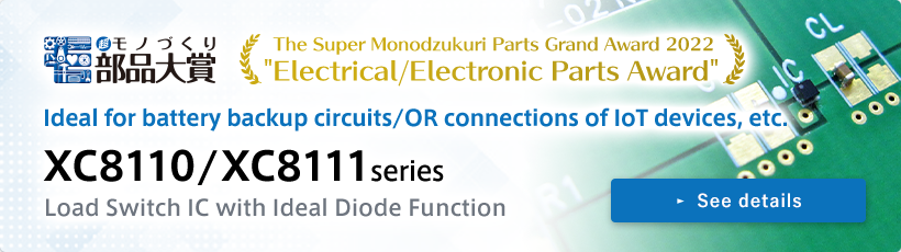The Super Monodzukuri Parts Grand Award 2022 | Electrical/Electronic Parts Award | Ideal for battery backup circuits/OR connections of IoT devices, etc. | XC8110/XC8111 series | Load Switch IC with Ideal Diode Function